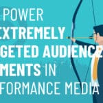 The Power of Extremely Targeted Audience Segments in Performance Media | PMC Performance Media Services | Digital Marketing Services | PMC Media Group